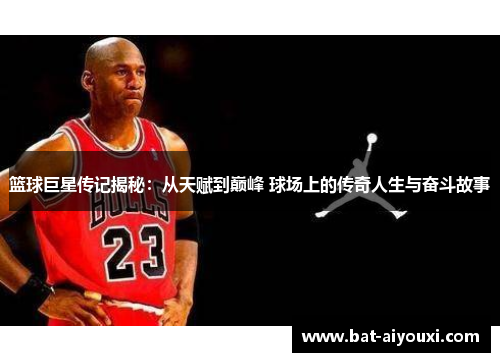 篮球巨星传记揭秘：从天赋到巅峰 球场上的传奇人生与奋斗故事