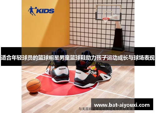 适合年轻球员的篮球明星男童篮球鞋助力孩子运动成长与球场表现
