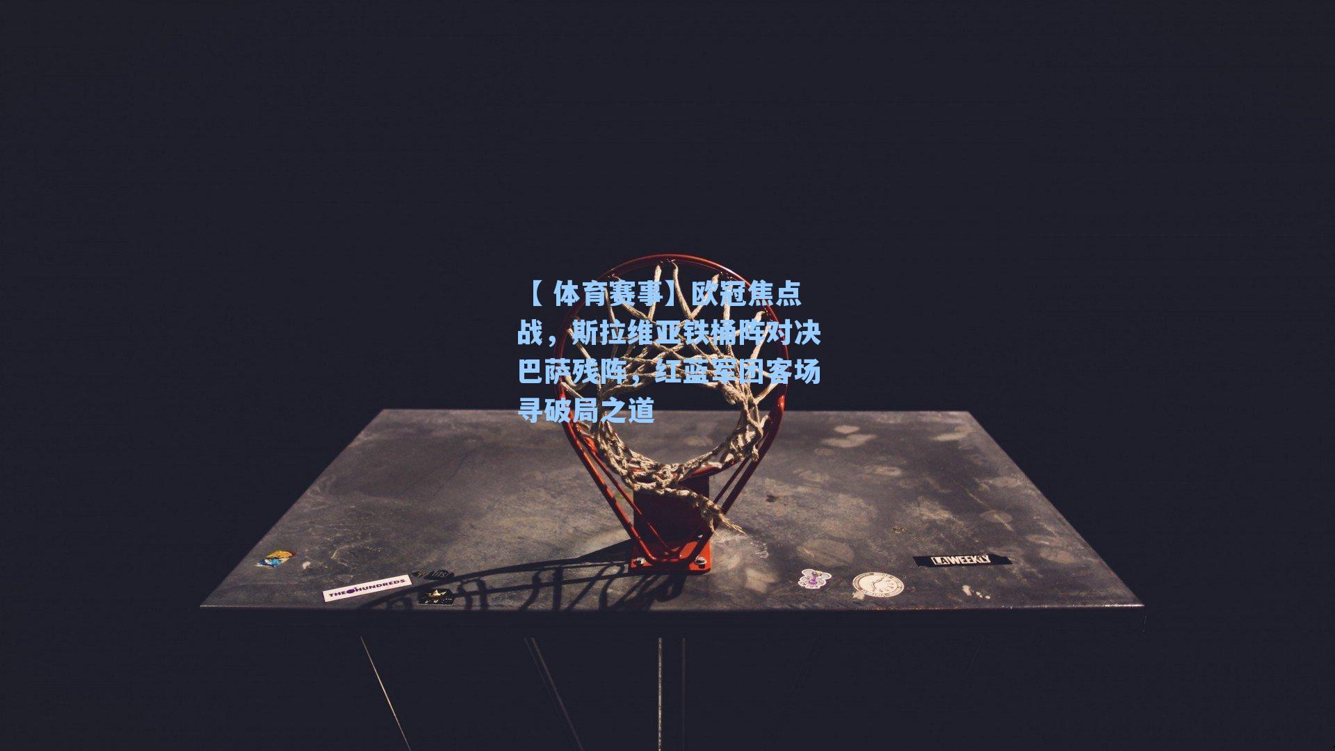 【 体育赛事】欧冠焦点战，斯拉维亚铁桶阵对决巴萨残阵，红蓝军团客场寻破局之道