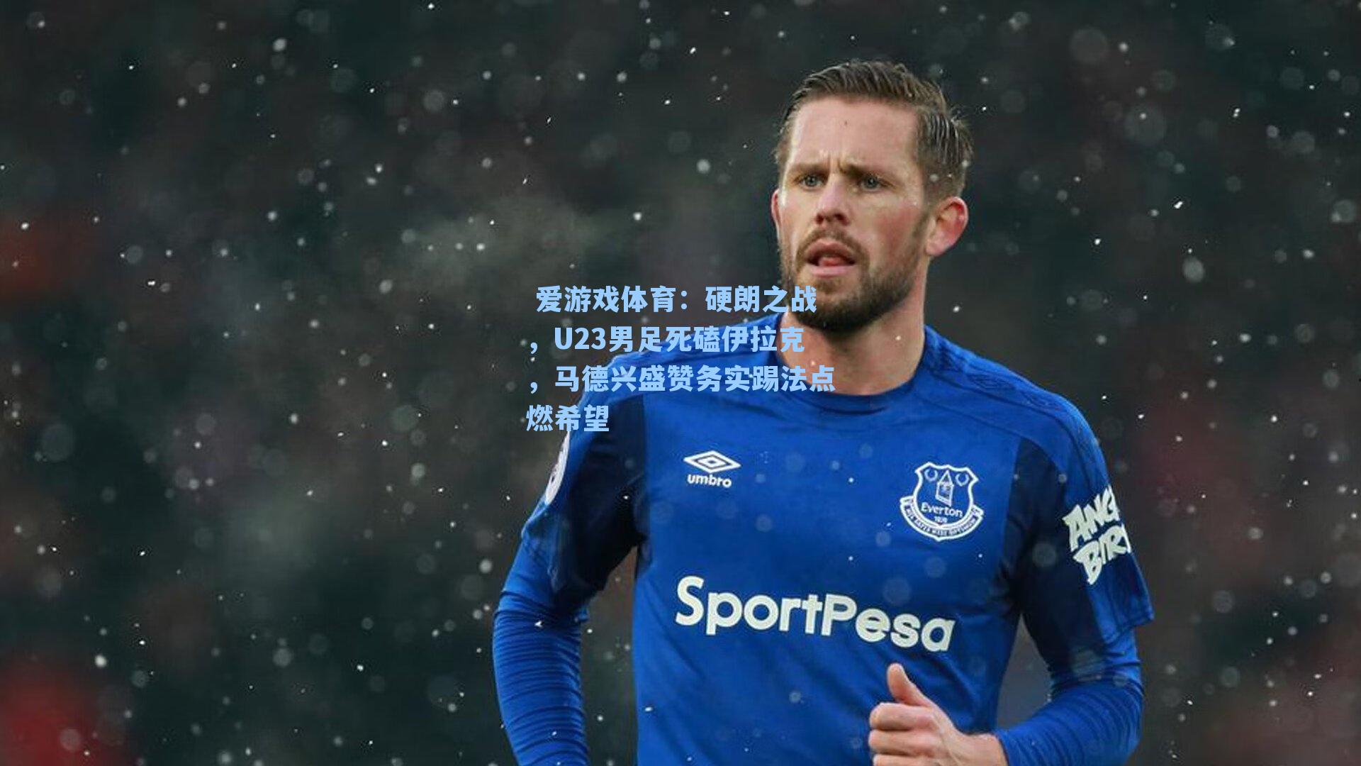 硬朗之战，U23男足死磕伊拉克，马德兴盛赞务实踢法点燃希望