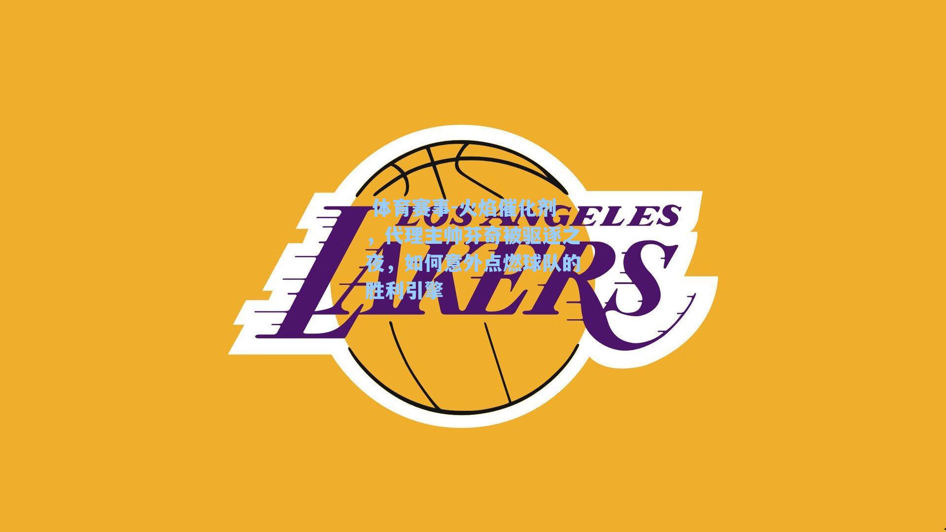 火焰催化剂，代理主帅芬奇被驱逐之夜，如何意外点燃球队的胜利引擎