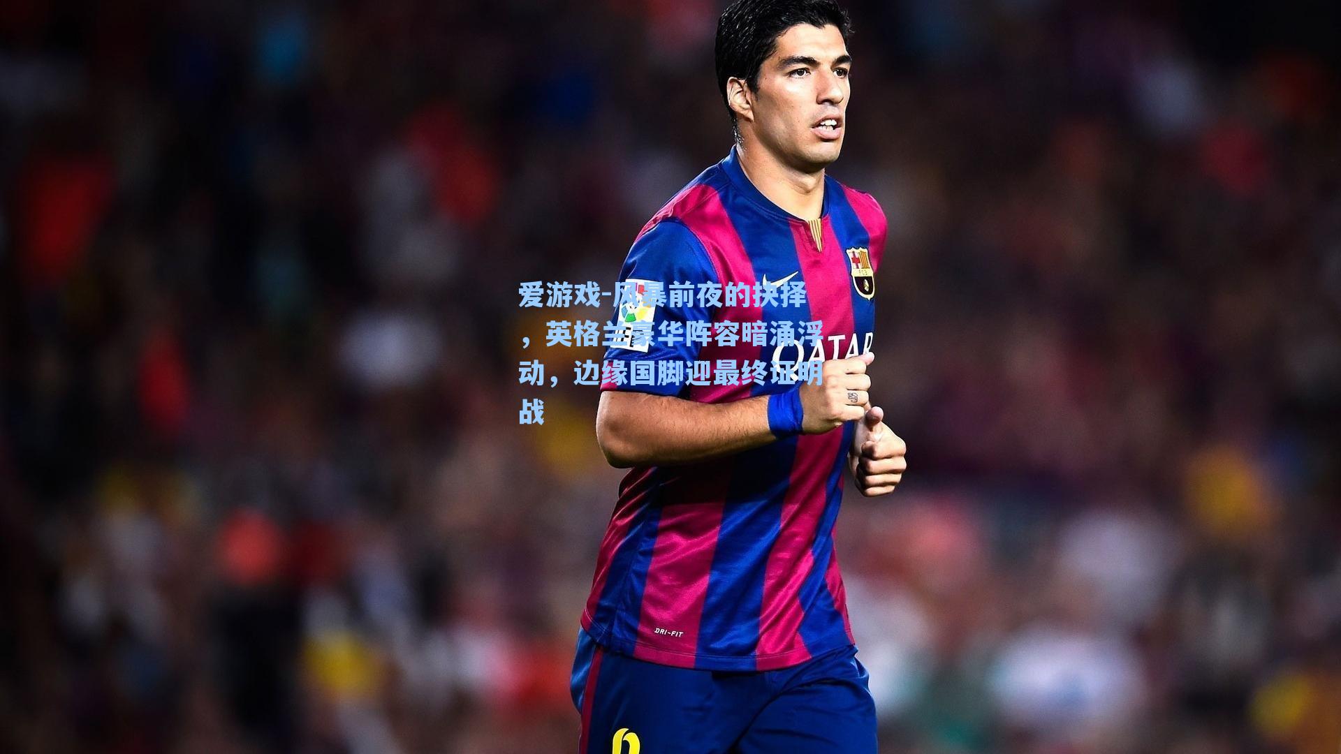 风暴前夜的抉择，英格兰豪华阵容暗涌浮动，边缘国脚迎最终证明战