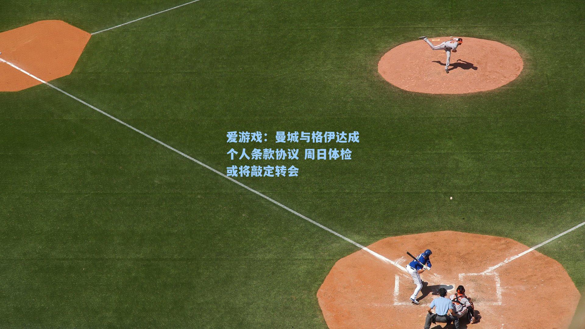 曼城与格伊达成个人条款协议 周日体检或将敲定转会