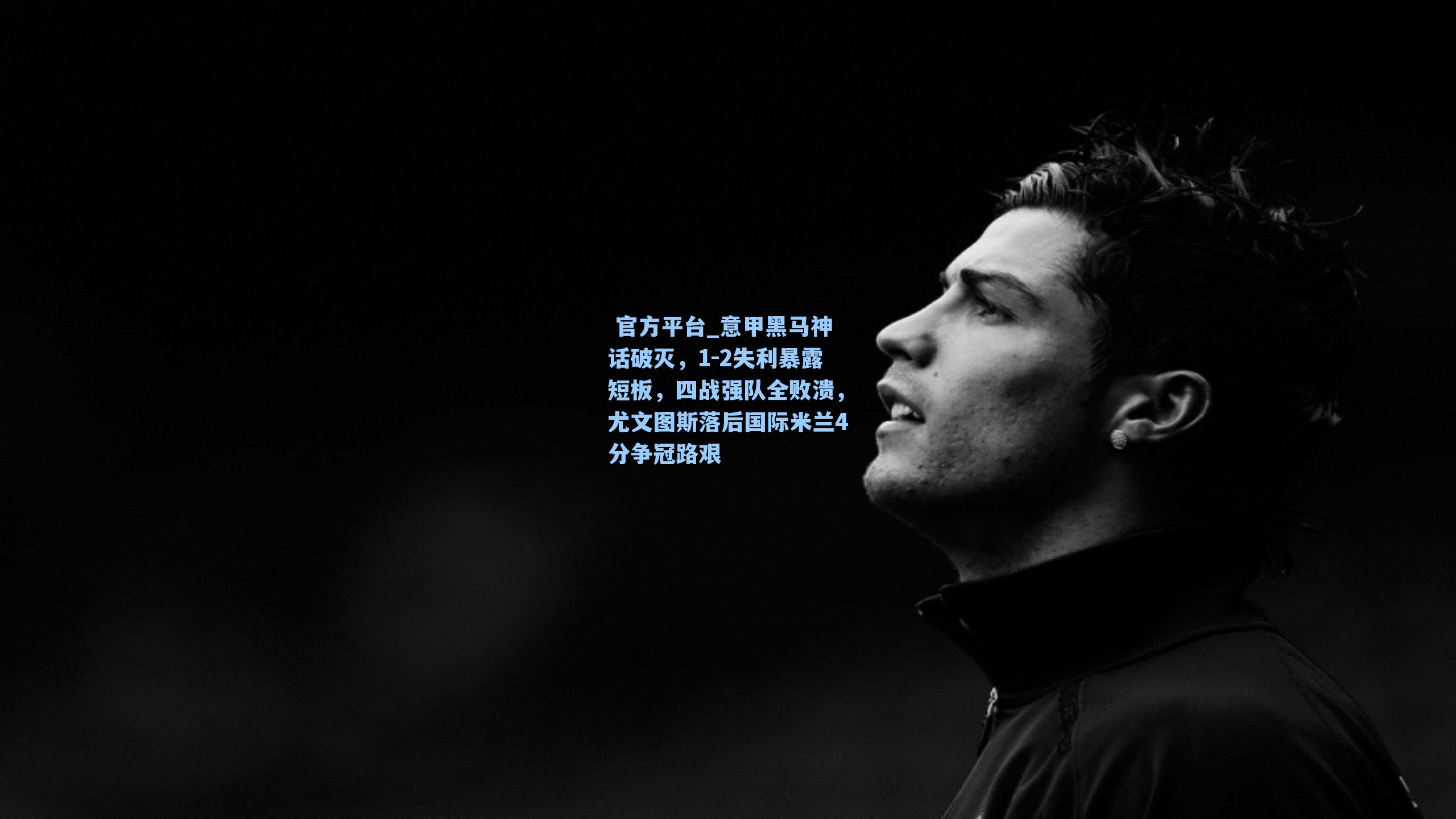 意甲黑马神话破灭，1-2失利暴露短板，四战强队全败溃，尤文图斯落后国际米兰4分争冠路艰