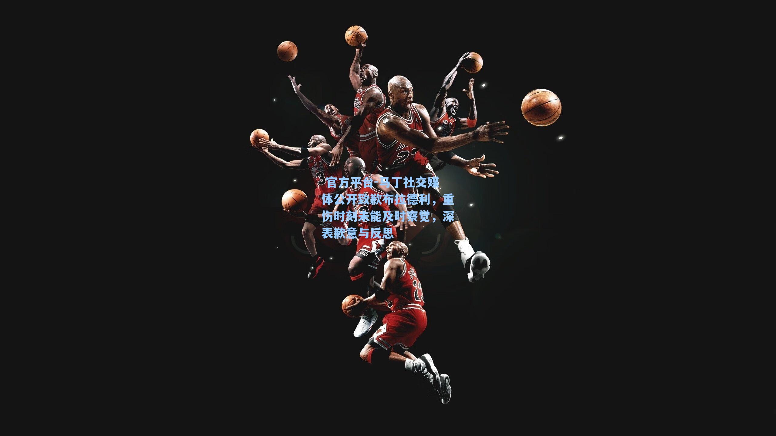  官方平台-马丁社交媒体公开致歉布拉德利，重伤时刻未能及时察觉，深表歉意与反思