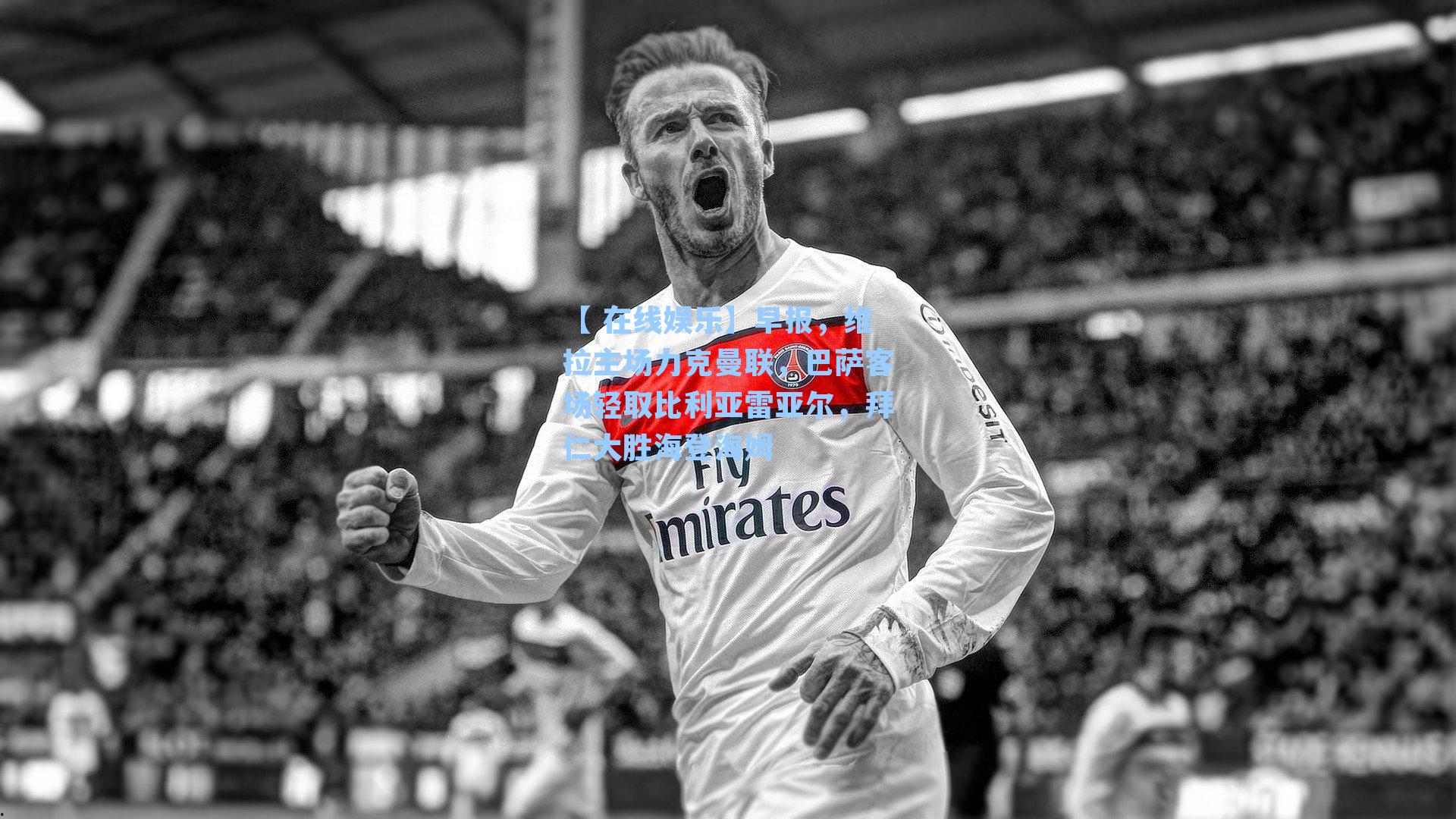 【 在线娱乐】早报，维拉主场力克曼联，巴萨客场轻取比利亚雷亚尔，拜仁大胜海登海姆