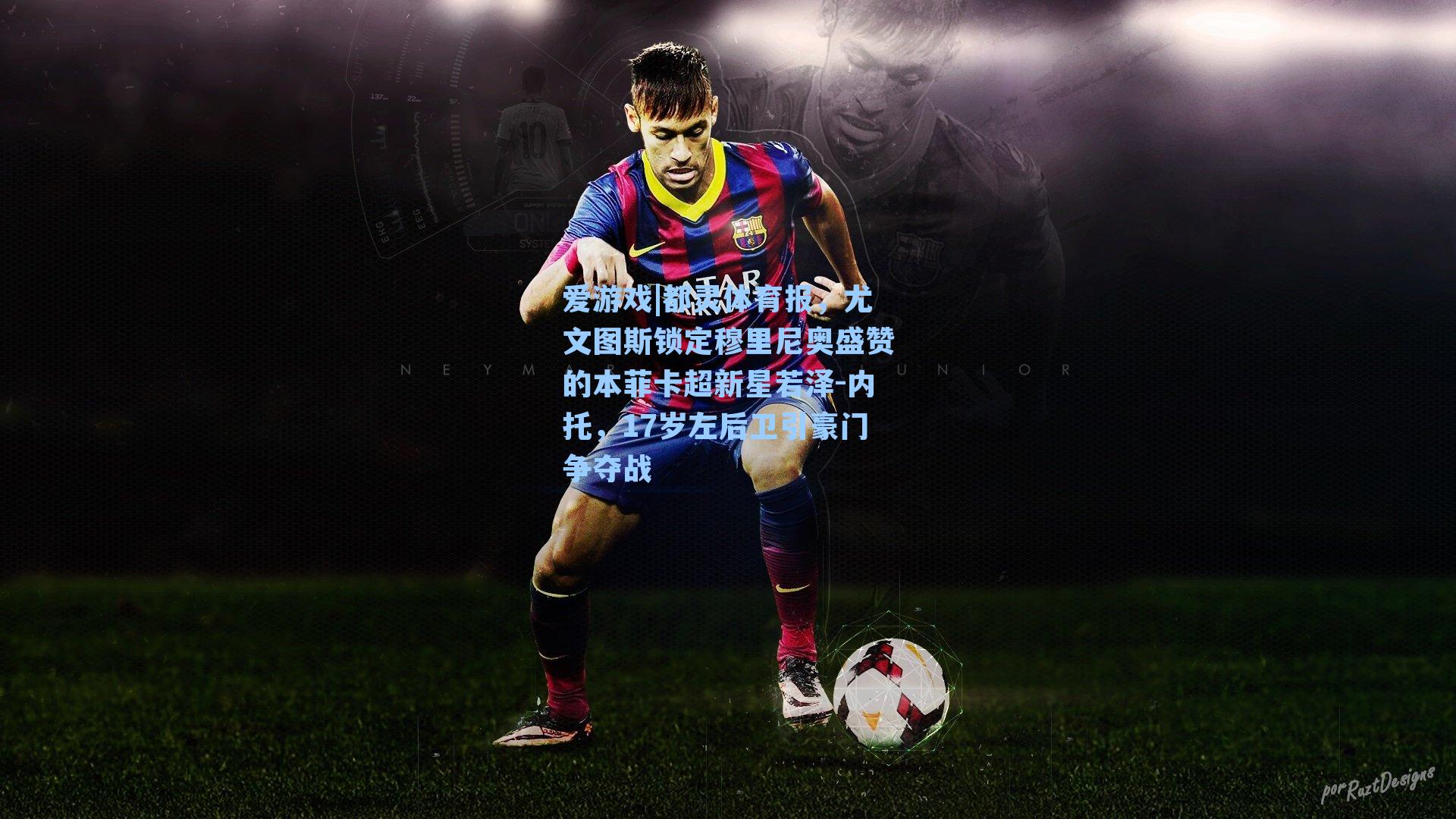 爱游戏|都灵体育报，尤文图斯锁定穆里尼奥盛赞的本菲卡超新星若泽-内托，17岁左后卫引豪门争夺战