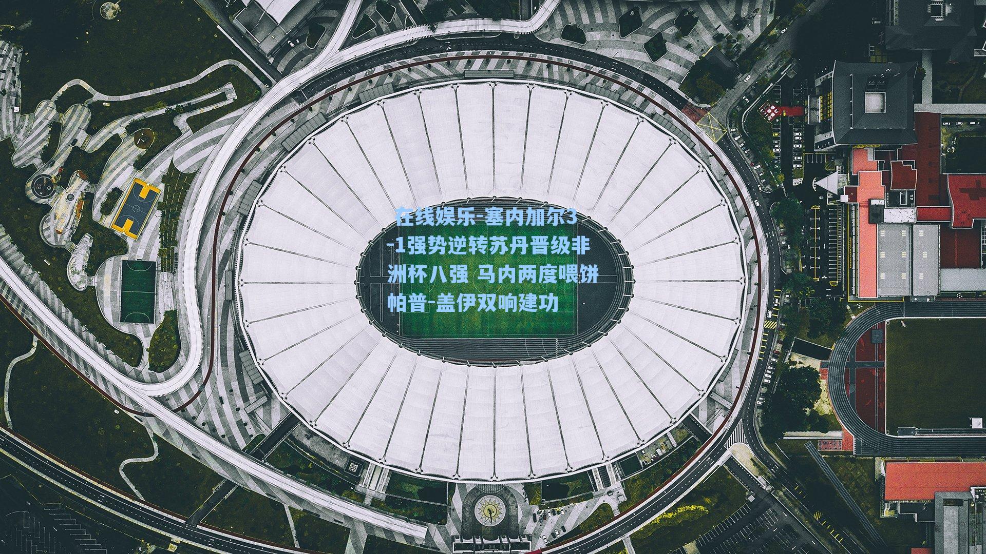 塞内加尔3-1强势逆转苏丹晋级非洲杯八强 马内两度喂饼帕普-盖伊双响建功