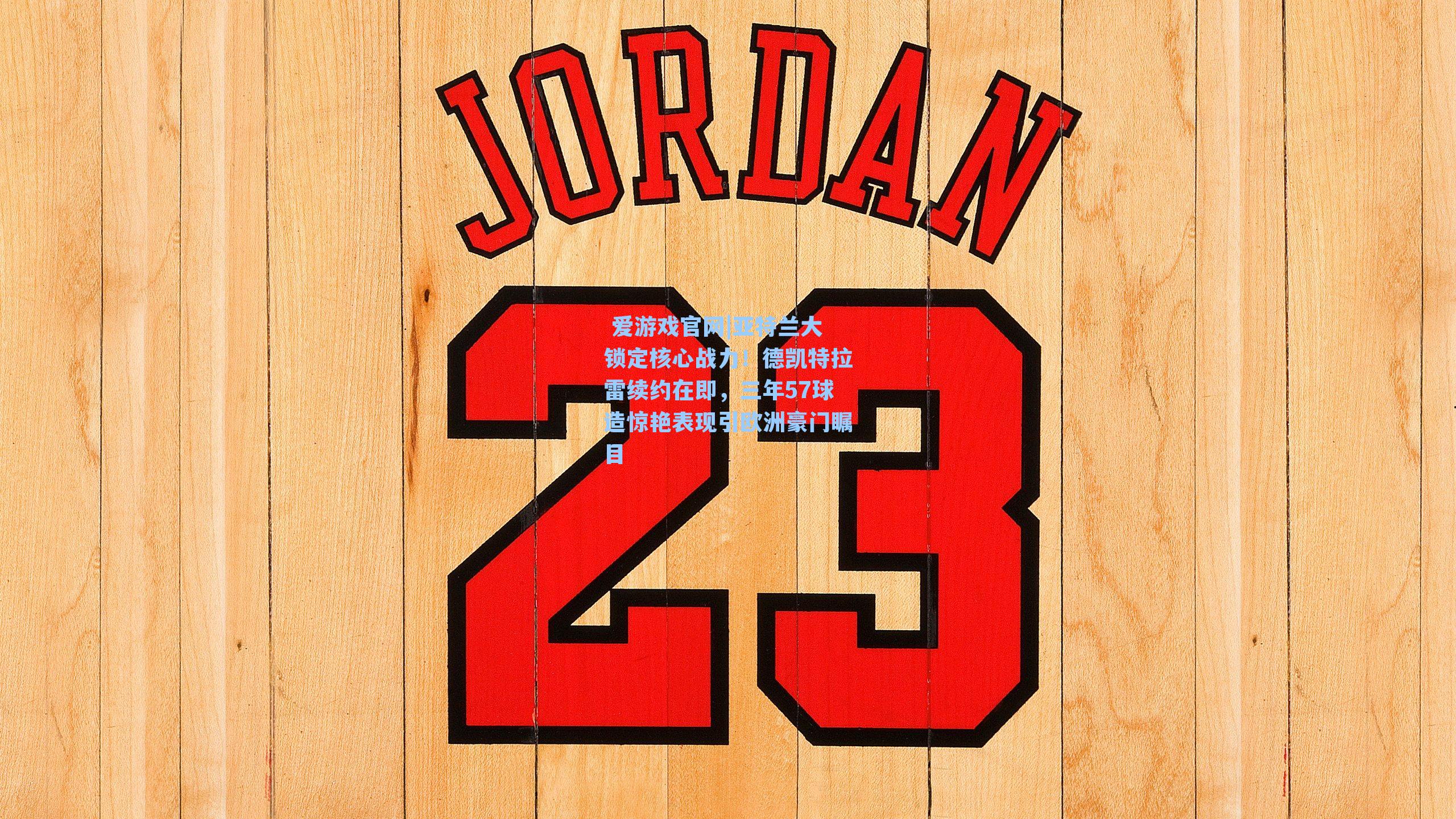 亚特兰大锁定核心战力！德凯特拉雷续约在即，三年57球造惊艳表现引欧洲豪门瞩目