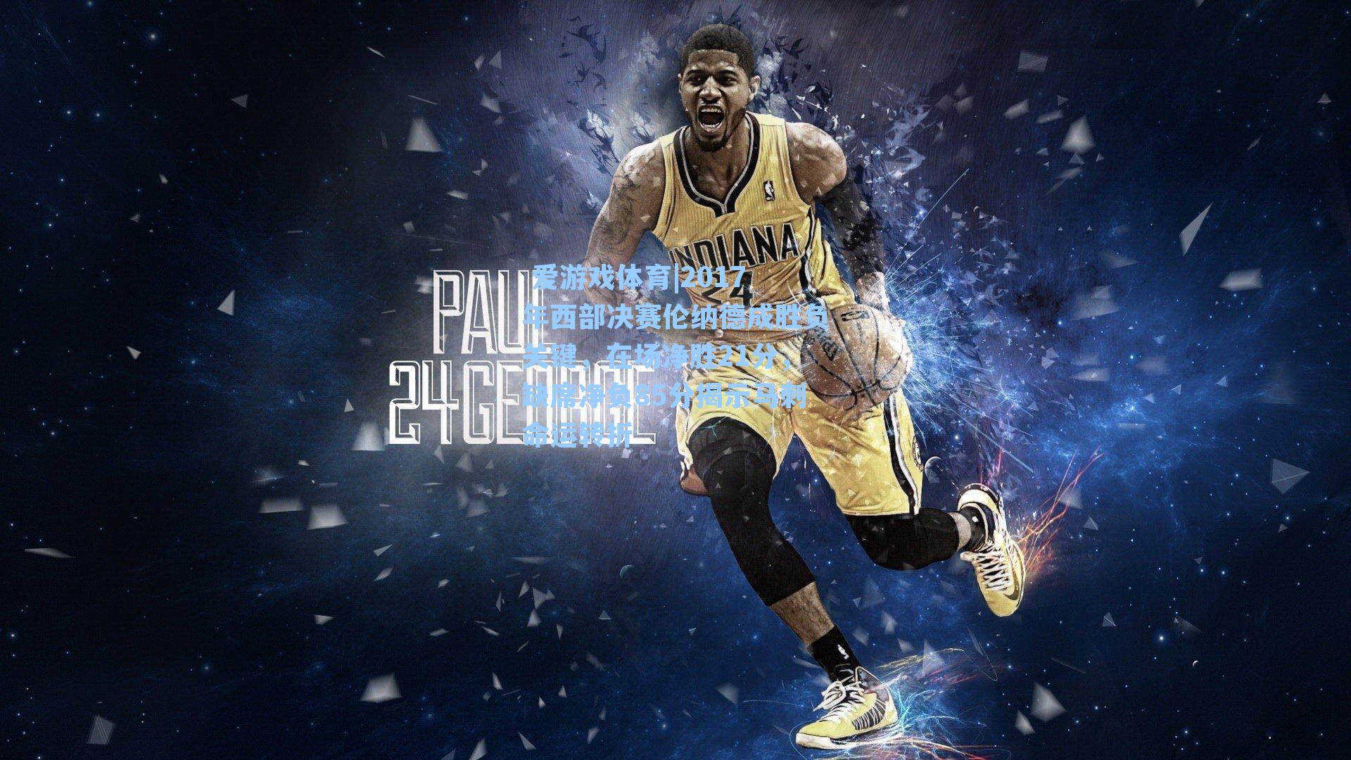  爱游戏体育|2017年西部决赛伦纳德成胜负关键，在场净胜21分，缺席净负85分揭示马刺命运转折