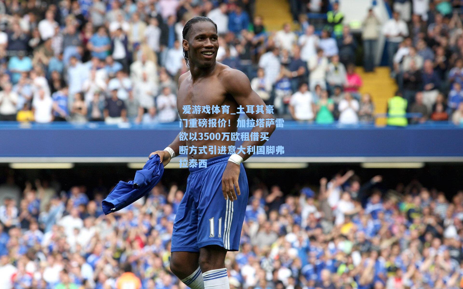  爱游戏体育_土耳其豪门重磅报价！加拉塔萨雷欲以3500万欧租借买断方式引进意大利国脚弗拉泰西