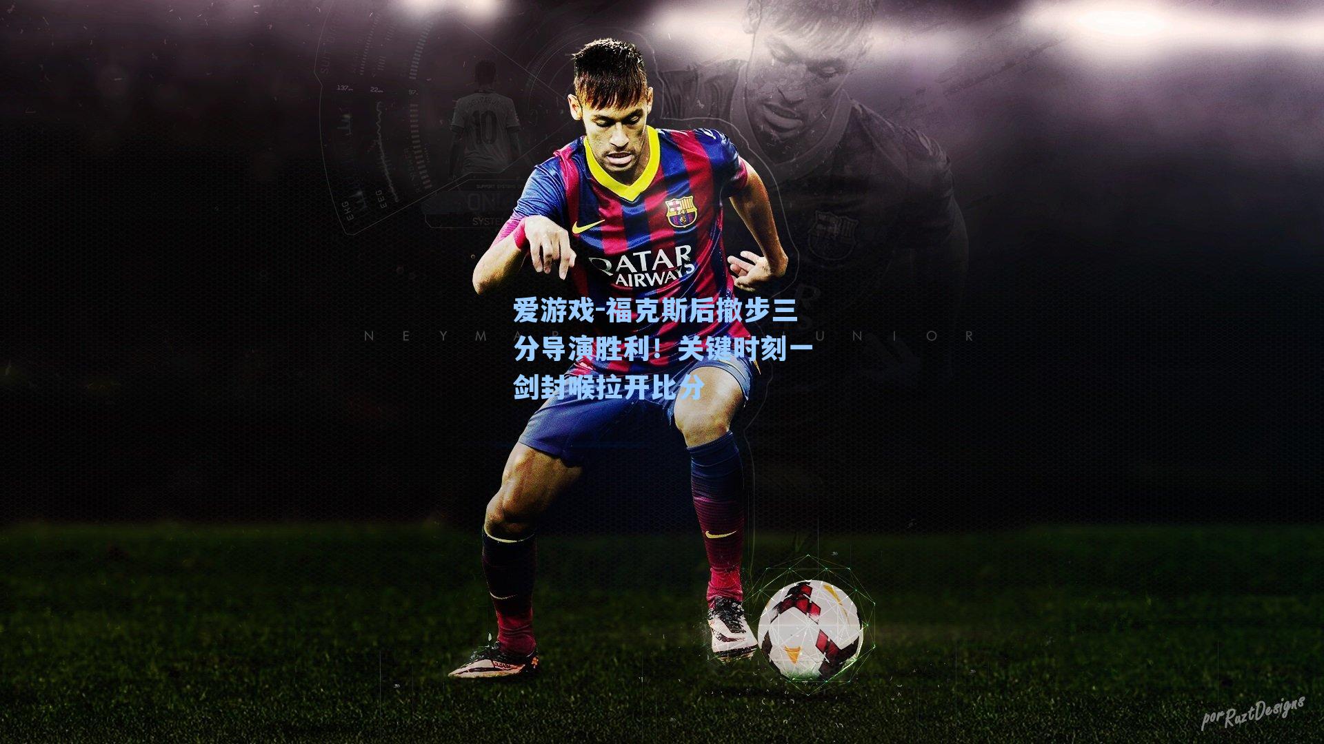 爱游戏-福克斯后撤步三分导演胜利！关键时刻一剑封喉拉开比分