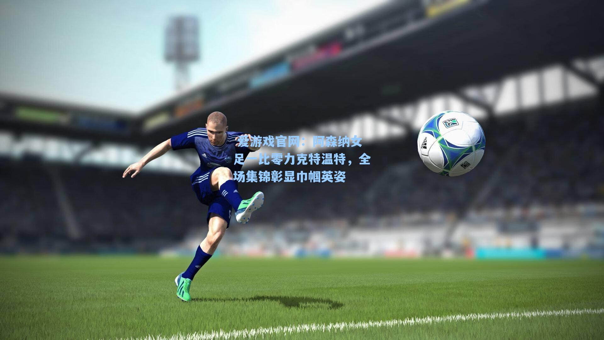 阿森纳女足一比零力克特温特，全场集锦彰显巾帼英姿