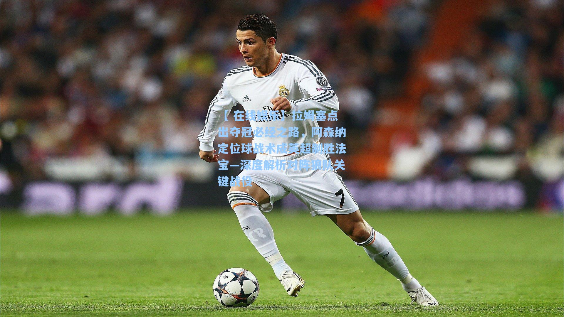 【 在线娱乐】拉姆塞点出夺冠必经之路，阿森纳定位球战术成英超制胜法宝—深度解析对阵狼队关键战役