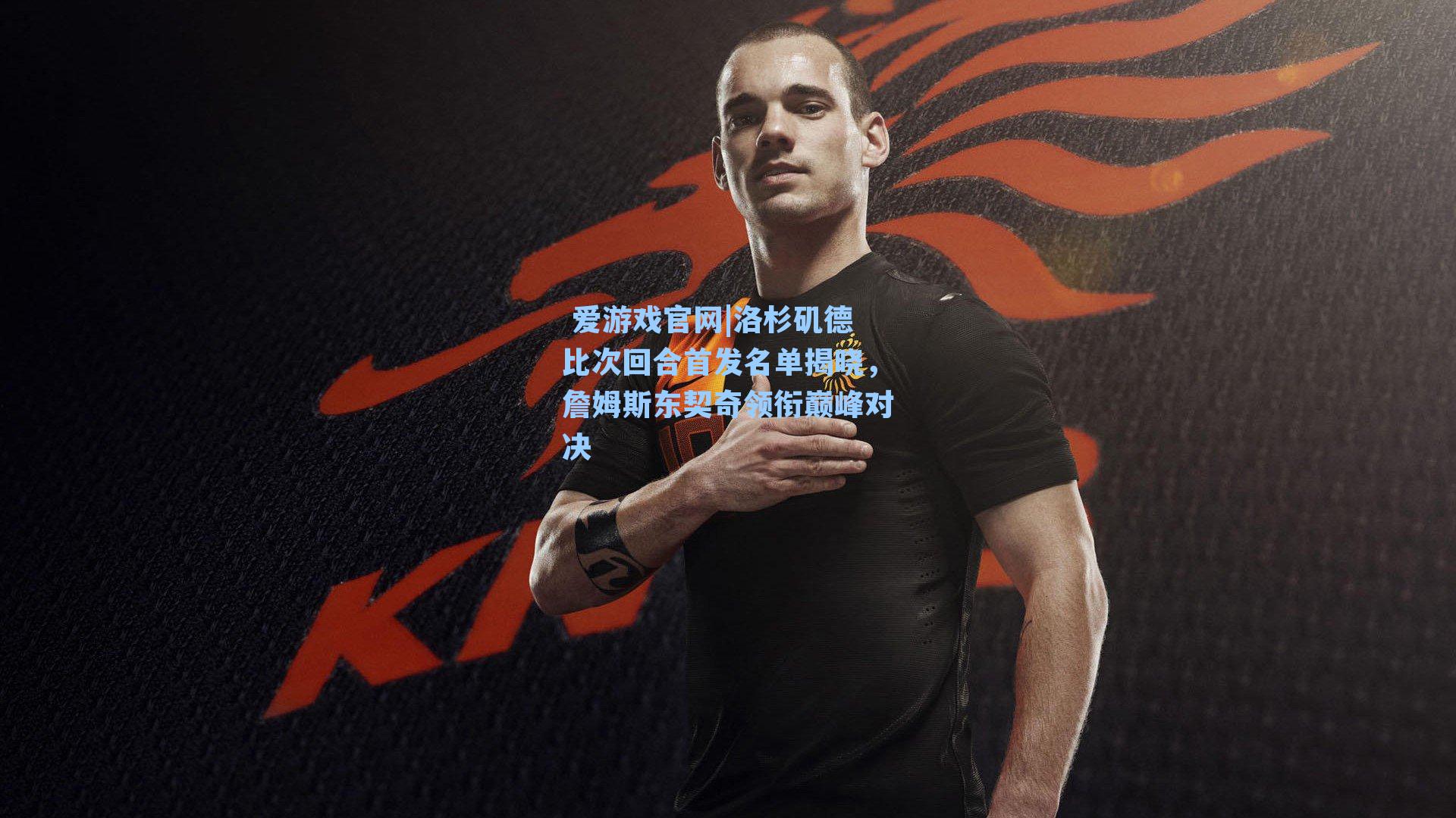  爱游戏官网|洛杉矶德比次回合首发名单揭晓，詹姆斯东契奇领衔巅峰对决