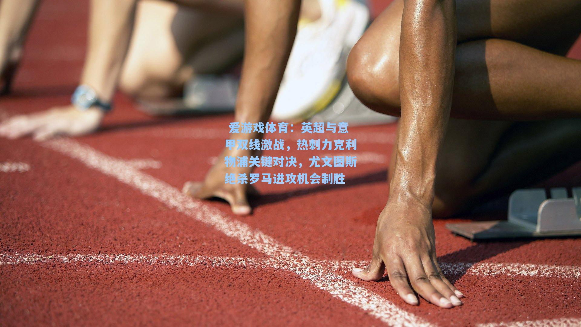 英超与意甲双线激战,热刺力克利物浦关键对决,尤文图斯绝杀罗马进攻机会制胜