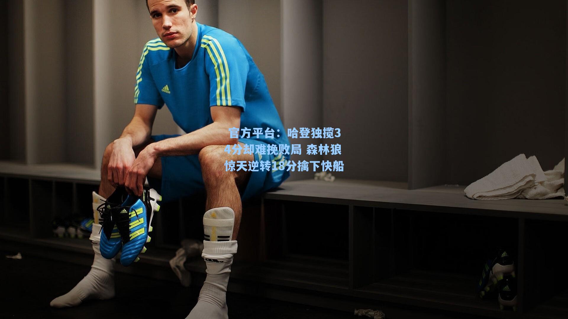  官方平台：哈登独揽34分却难挽败局 森林狼惊天逆转18分擒下快船