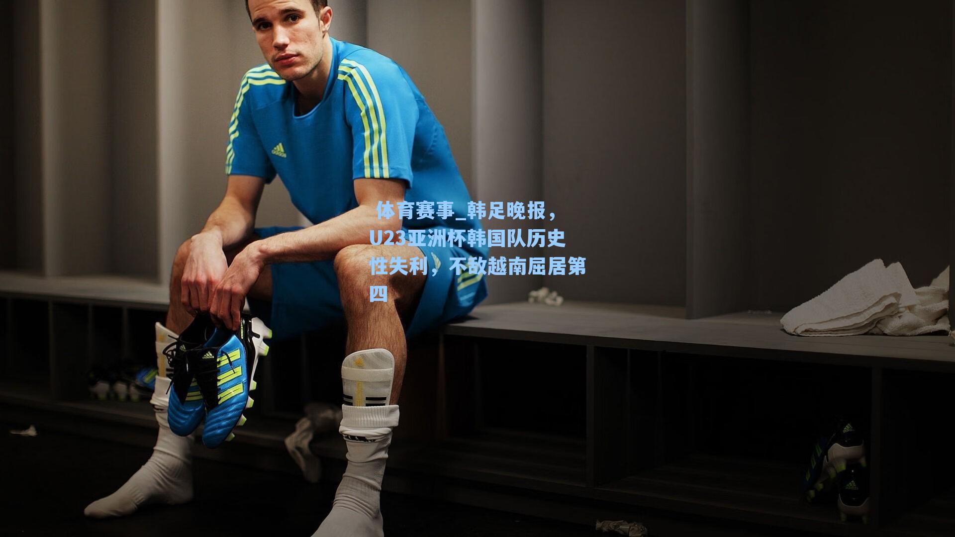  体育赛事_韩足晚报，U23亚洲杯韩国队历史性失利，不敌越南屈居第四