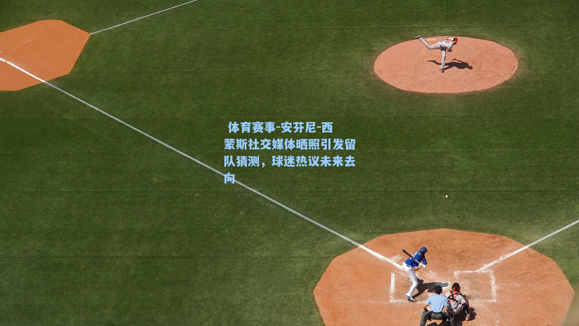 安芬尼-西蒙斯社交媒体晒照引发留队猜测，球迷热议未来去向