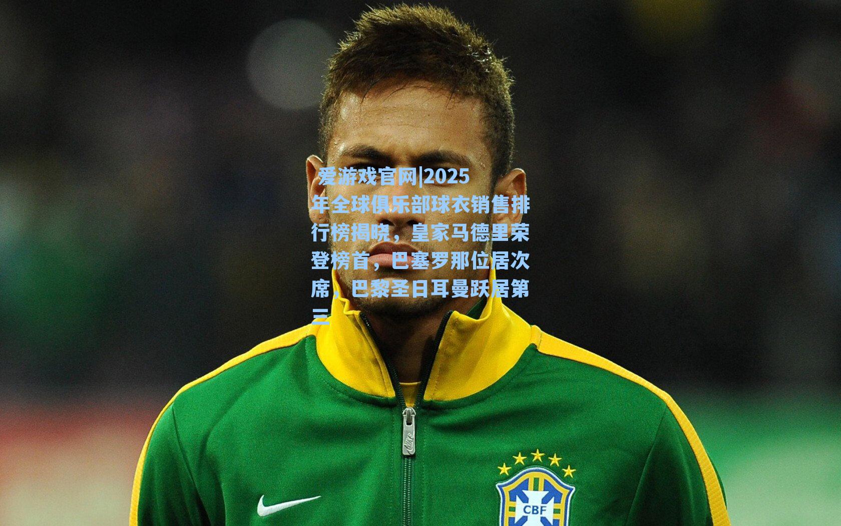  爱游戏官网|2025年全球俱乐部球衣销售排行榜揭晓，皇家马德里荣登榜首，巴塞罗那位居次席，巴黎圣日耳曼跃居第三