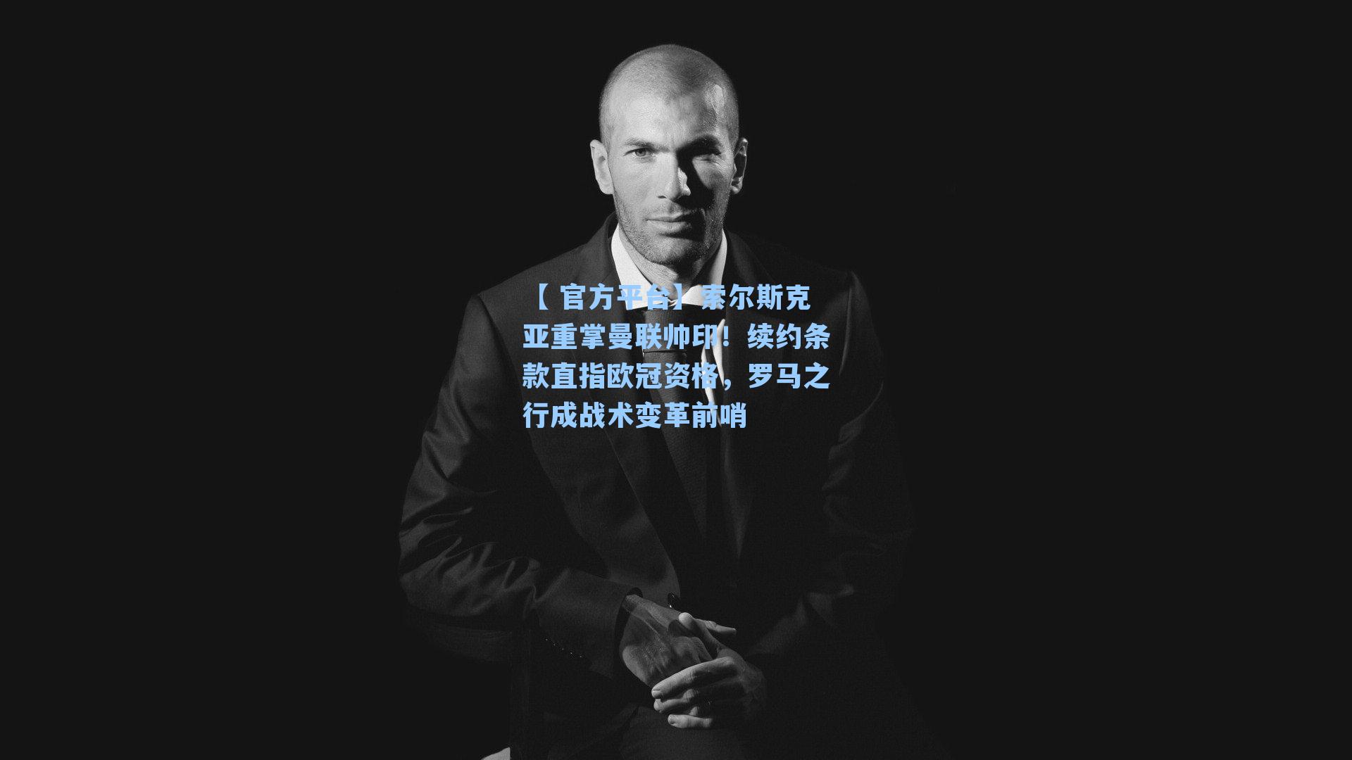 索尔斯克亚重掌曼联帅印！续约条款直指欧冠资格，罗马之行成战术变革前哨