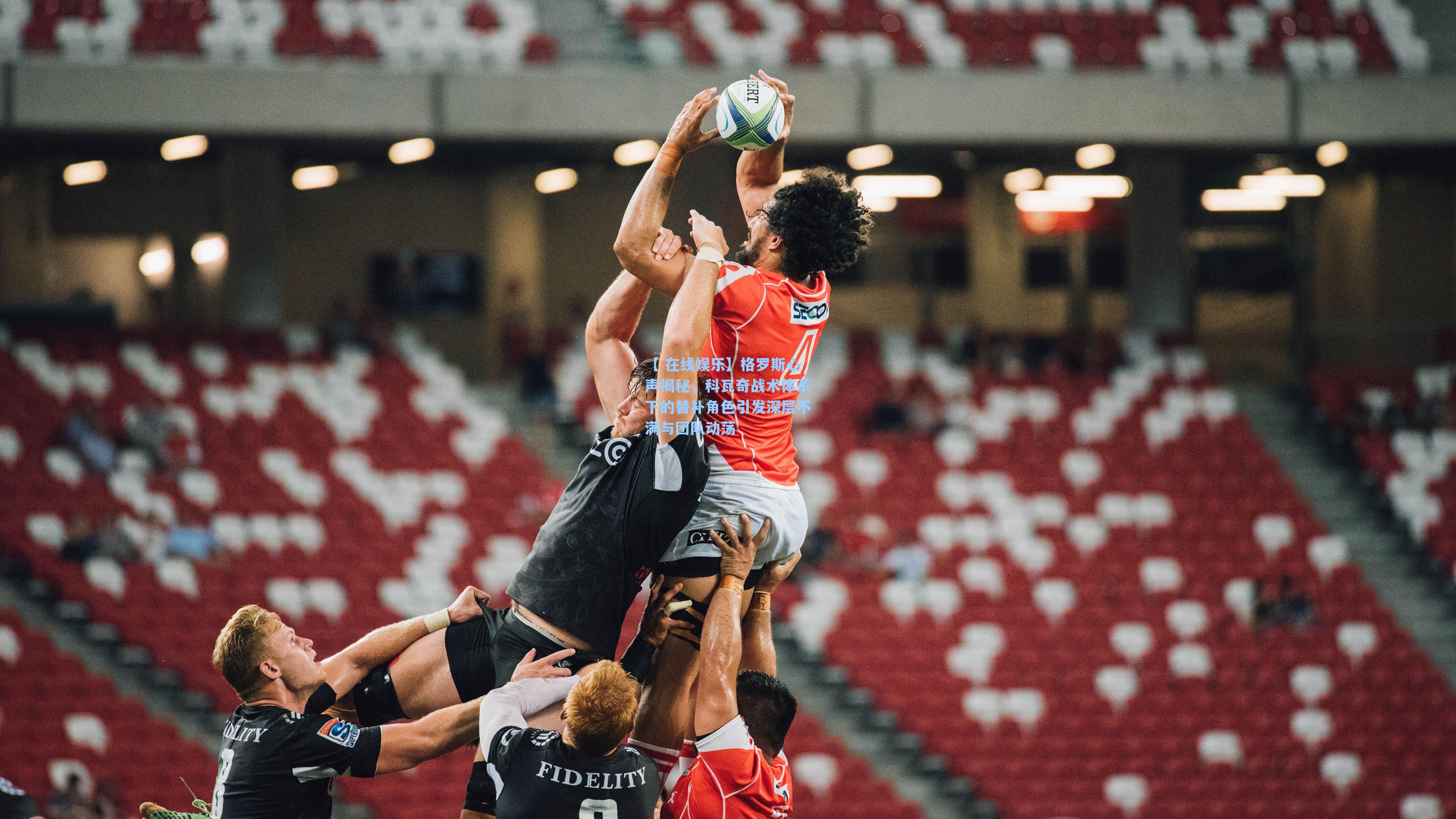 格罗斯心声揭秘，科瓦奇战术体系下的替补角色引发深层不满与团队动荡