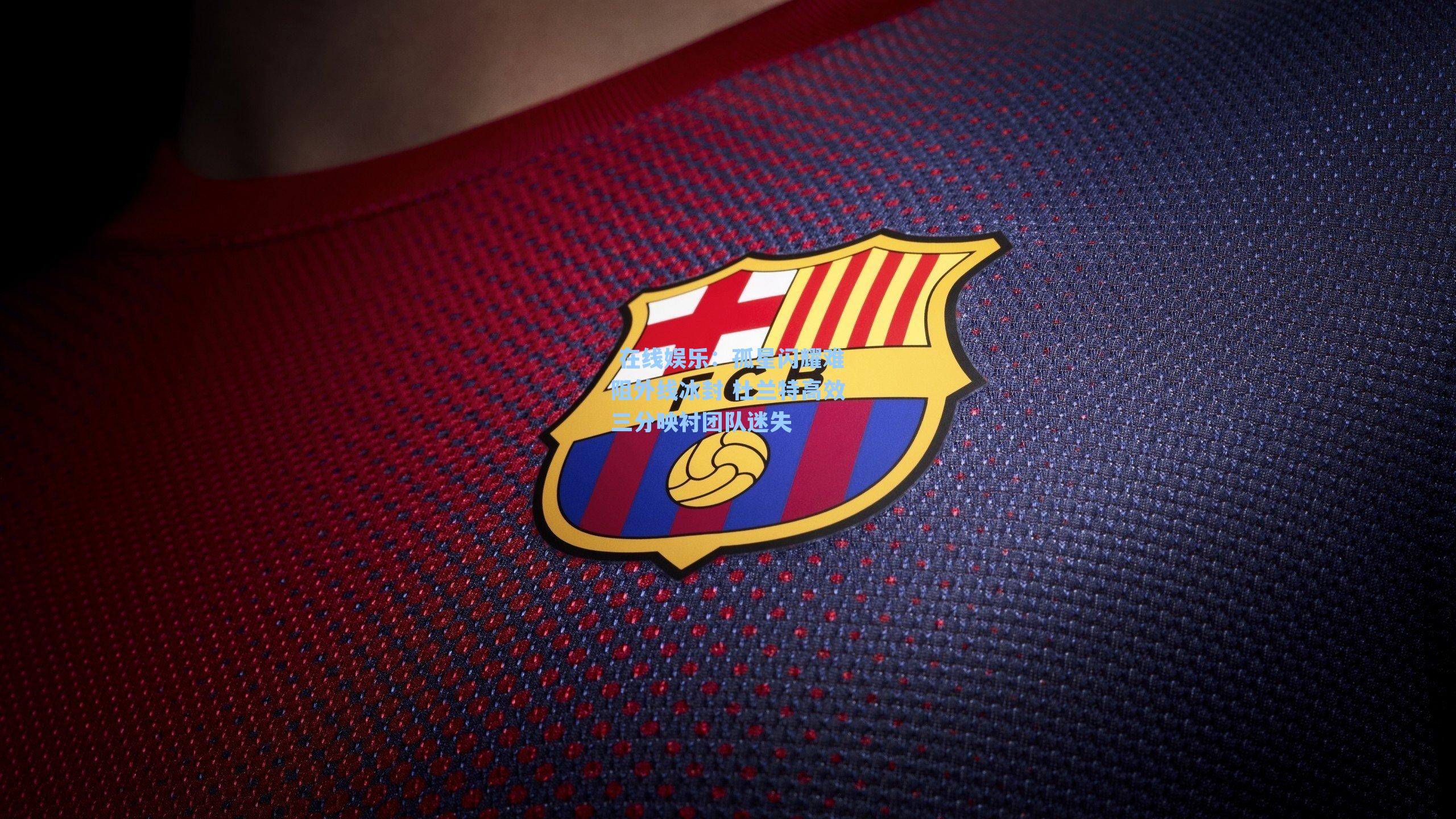  在线娱乐：孤星闪耀难阻外线冰封 杜兰特高效三分映衬团队迷失