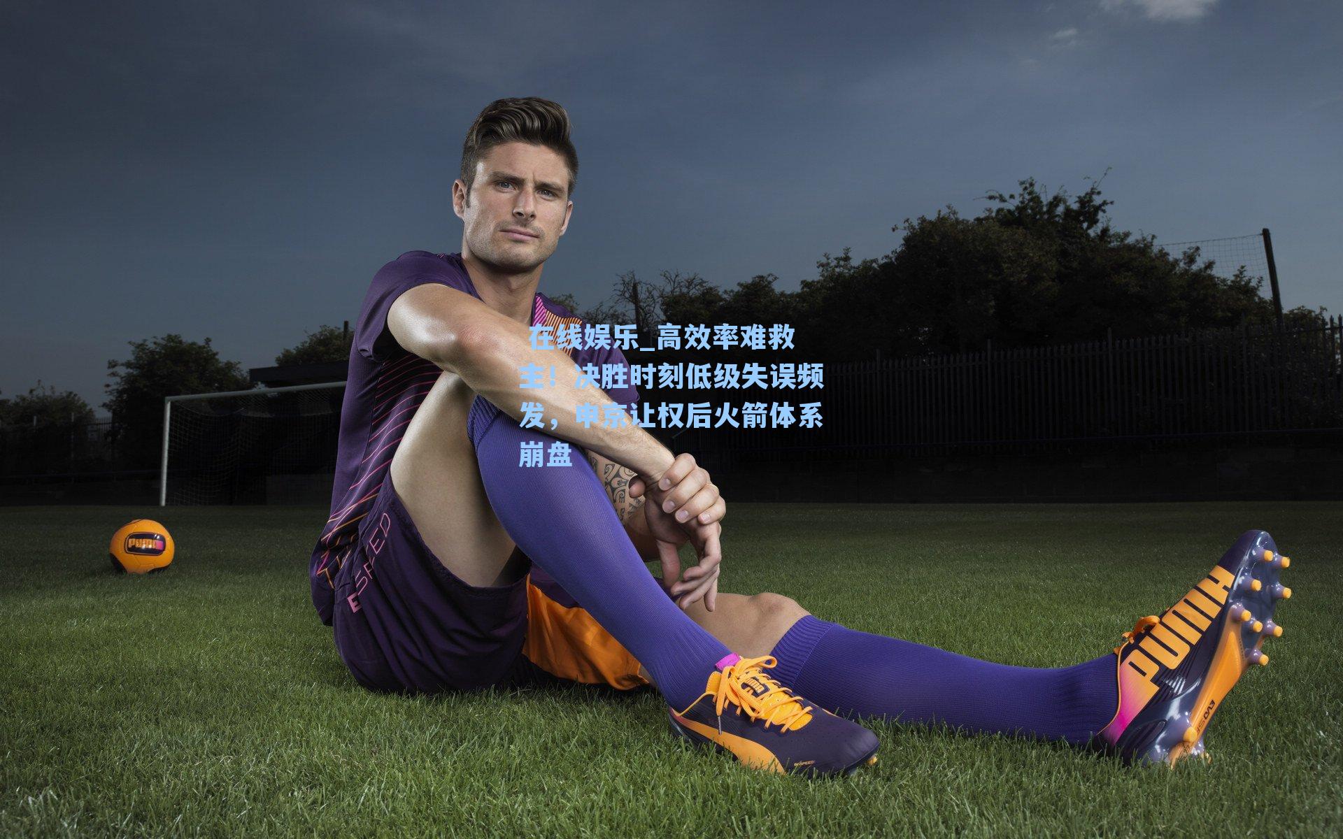  在线娱乐_高效率难救主！决胜时刻低级失误频发，申京让权后火箭体系崩盘