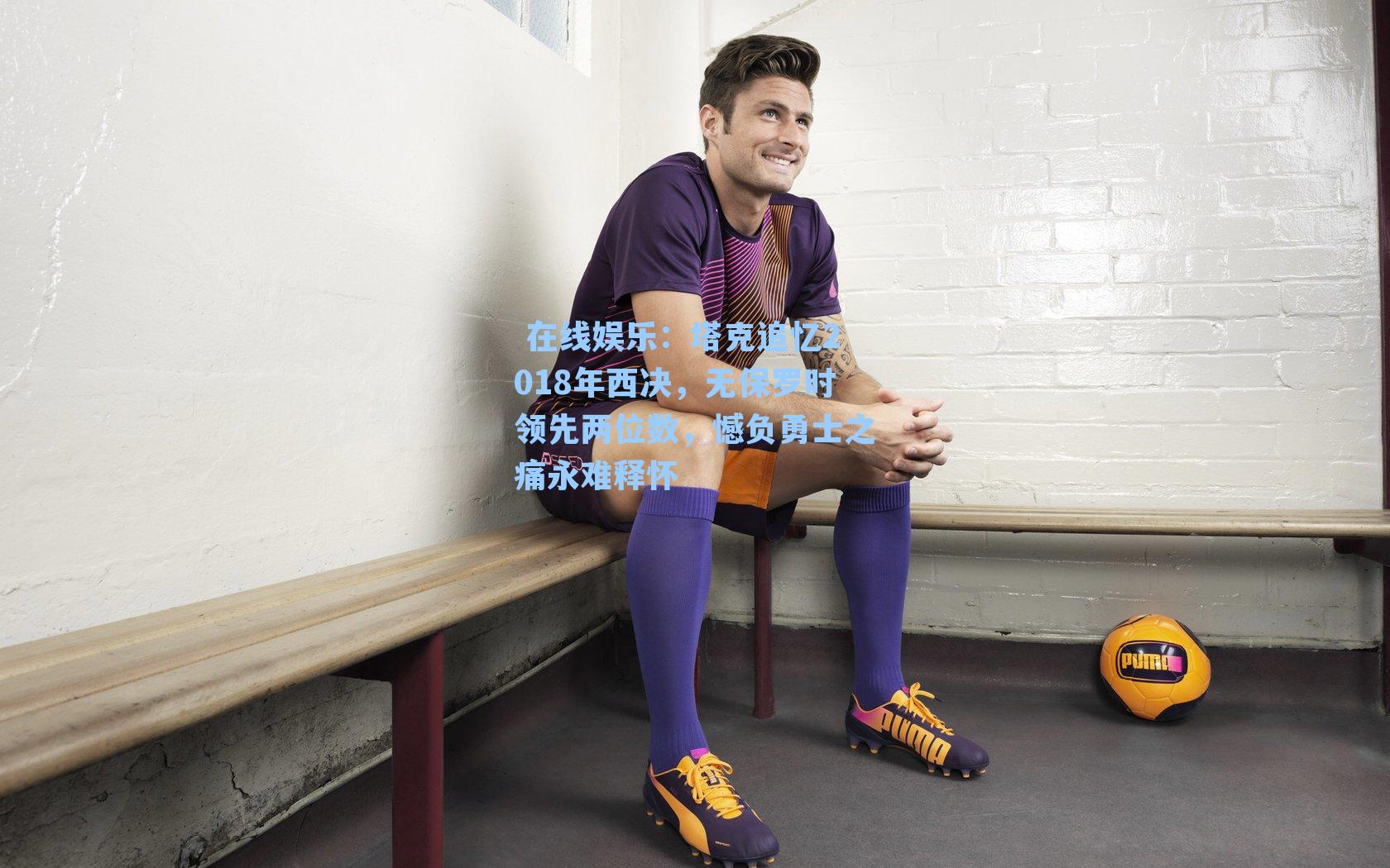  在线娱乐：塔克追忆2018年西决，无保罗时领先两位数，憾负勇士之痛永难释怀