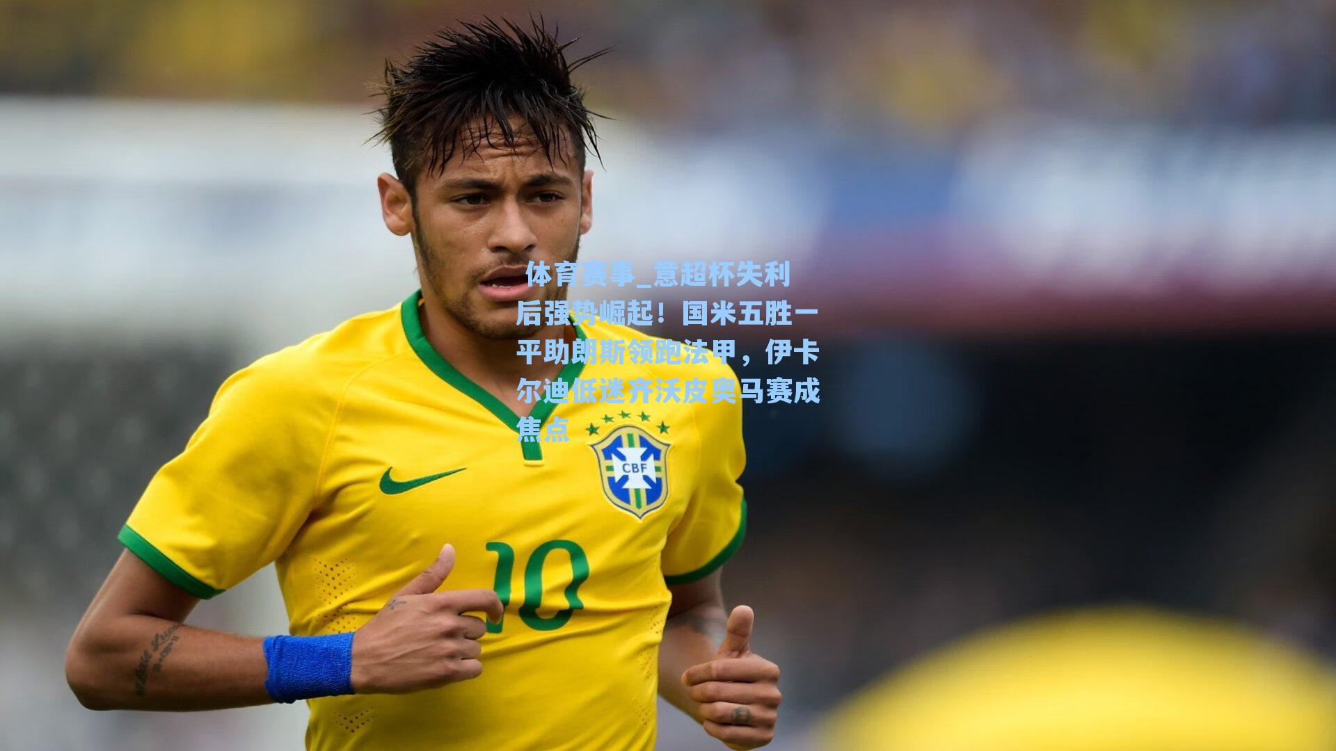  体育赛事_意超杯失利后强势崛起！国米五胜一平助朗斯领跑法甲，伊卡尔迪低迷齐沃皮奥马赛成焦点